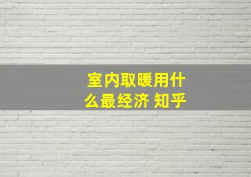 室内取暖用什么最经济 知乎